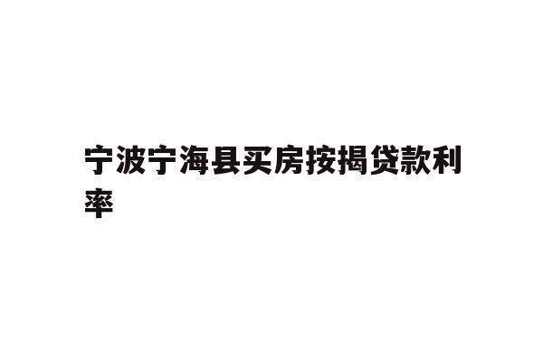 详细阅读:宁波宁海县买房按揭贷款利率 宁波宁海县买房按揭贷款利率