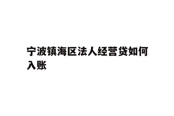 详细阅读:宁波镇海区法人经营贷如何入账 宁波镇海区法人经营贷如何入账