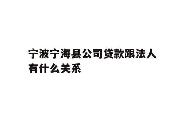 详细阅读:宁波宁海县公司贷款跟法人有什么关系 宁波宁海县公司贷款跟法人有什么关系
