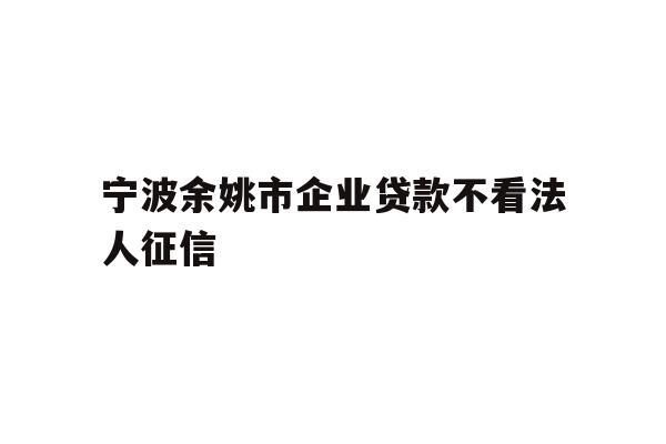 详细阅读:宁波余姚市企业贷款不看法人征信 宁波余姚市企业贷款不看法人征信