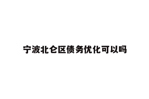 详细阅读:宁波北仑区债务优化可以吗 宁波北仑区债务优化可以吗