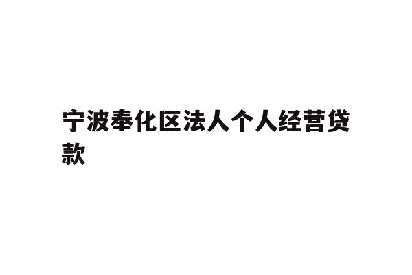 详细阅读:宁波奉化区法人个人经营贷款 宁波奉化区法人个人经营贷款