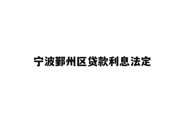 详细阅读:宁波鄞州区贷款利息法定 宁波鄞州区贷款利息法定
