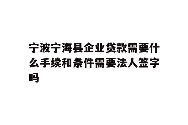 详细阅读:宁波宁海县企业贷款需要什么手续和条件需要法人签字吗 宁波宁海县企业贷款需要什么手续和条件需要法人签字吗
