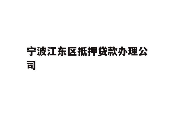 详细阅读:宁波江东区抵押贷款办理公司 宁波江东区抵押贷款办理公司