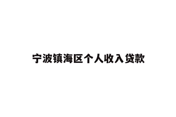 详细阅读:宁波镇海区个人收入贷款 宁波镇海区个人收入贷款