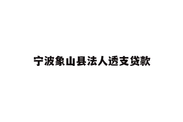 详细阅读:宁波象山县法人透支贷款 宁波象山县法人透支贷款