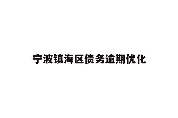 详细阅读:宁波镇海区债务逾期优化 宁波镇海区债务逾期优化