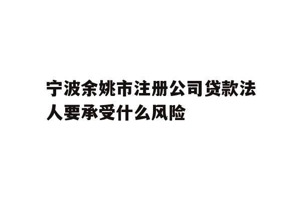 详细阅读:宁波余姚市注册公司贷款法人要承受什么风险 宁波余姚市注册公司贷款法人要承受什么风险