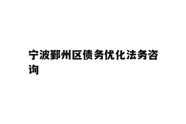 详细阅读:宁波鄞州区债务优化法务咨询 宁波鄞州区债务优化法务咨询