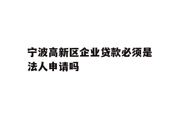 详细阅读:宁波高新区企业贷款必须是法人申请吗 宁波高新区企业贷款必须是法人申请吗