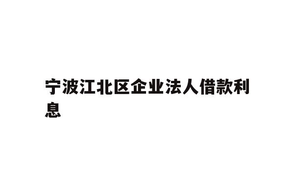 详细阅读:宁波江北区企业法人借款利息 宁波江北区企业法人借款利息
