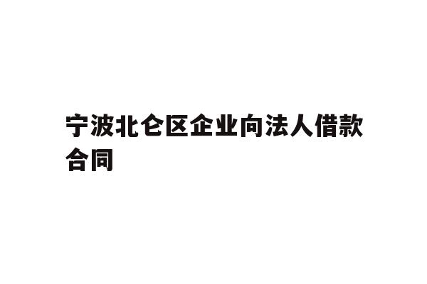 详细阅读:宁波北仑区企业向法人借款合同 宁波北仑区企业向法人借款合同