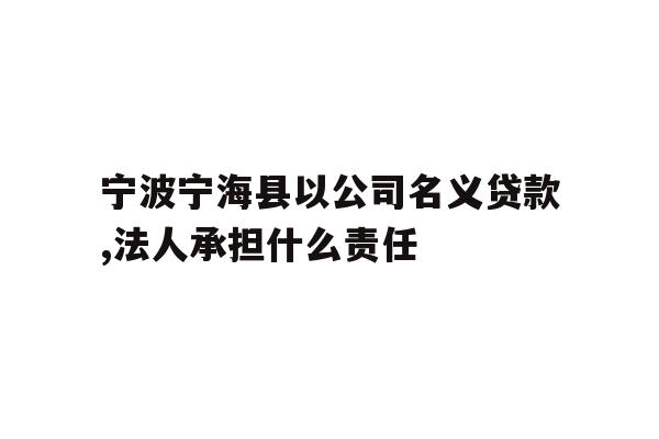 详细阅读:宁波宁海县以公司名义贷款,法人承担什么责任 宁波宁海县以公司名义贷款,法人承担什么责任