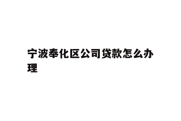 详细阅读:宁波奉化区公司贷款怎么办理 宁波奉化区公司贷款怎么办理