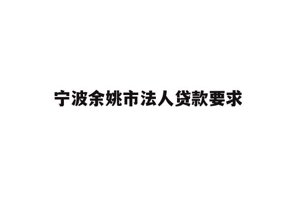 详细阅读:宁波余姚市法人贷款要求 宁波余姚市法人贷款要求