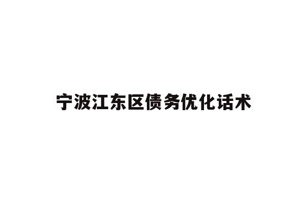 详细阅读:宁波江东区债务优化话术 宁波江东区债务优化话术