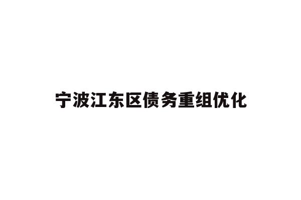 详细阅读:宁波江东区债务重组优化 宁波江东区债务重组优化