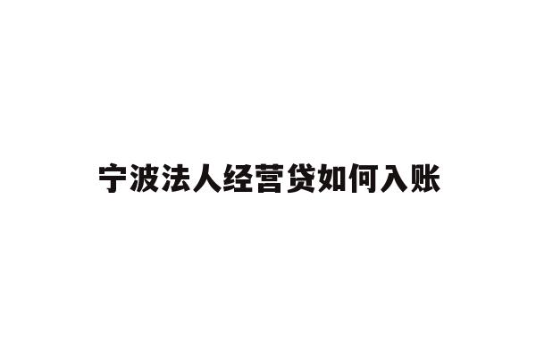 详细阅读:宁波法人经营贷如何入账 宁波法人经营贷如何入账