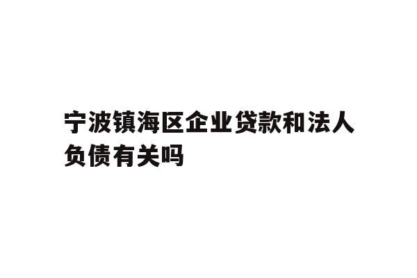 详细阅读:宁波镇海区企业贷款和法人负债有关吗 宁波镇海区企业贷款和法人负债有关吗