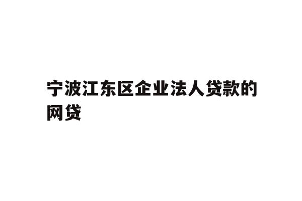 详细阅读:宁波江东区企业法人贷款的网贷 宁波江东区企业法人贷款的网贷