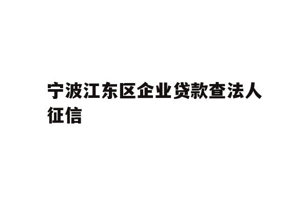 详细阅读:宁波江东区企业贷款查法人征信 宁波江东区企业贷款查法人征信