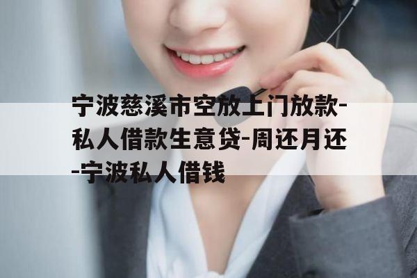 宁波慈溪市空放上门放款-私人借款生意贷-周还月还-宁波私人借钱