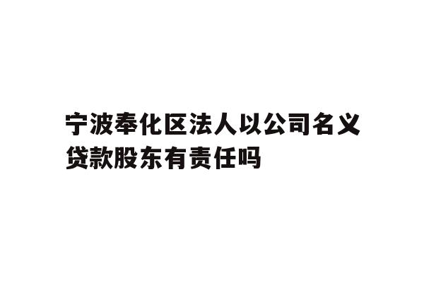 详细阅读:宁波奉化区法人以公司名义贷款股东有责任吗 宁波奉化区法人以公司名义贷款股东有责任吗
