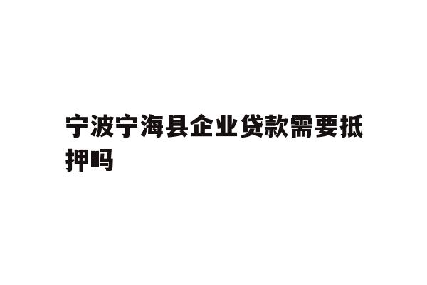 详细阅读:宁波宁海县企业贷款需要抵押吗 宁波宁海县企业贷款需要抵押吗