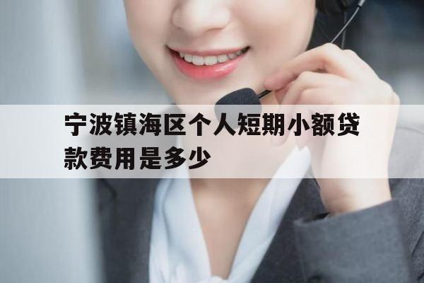 宁波镇海区个人短期小额贷款费用是多少