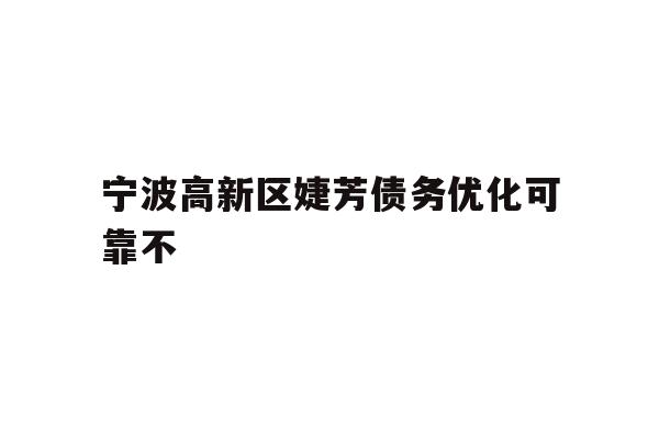 详细阅读:宁波高新区婕芳债务优化可靠不 宁波高新区婕芳债务优化可靠不