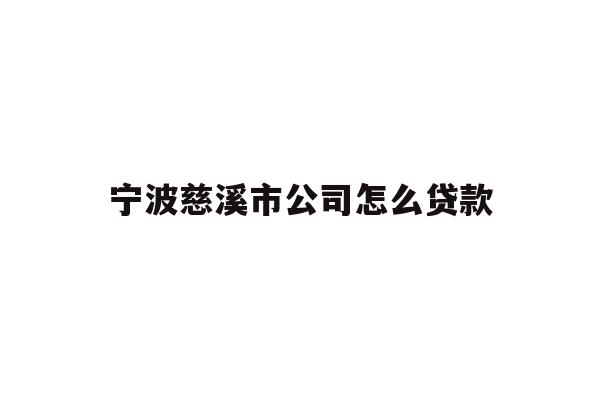 详细阅读:宁波慈溪市公司怎么贷款 宁波慈溪市公司怎么贷款