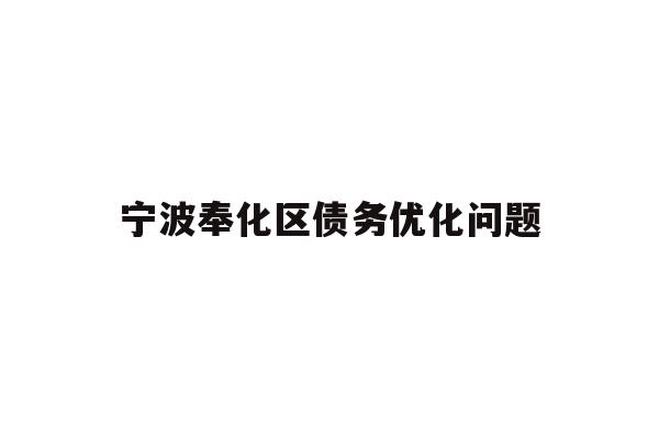 详细阅读:宁波奉化区债务优化问题 宁波奉化区债务优化问题
