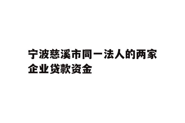 详细阅读:宁波慈溪市同一法人的两家企业贷款资金 宁波慈溪市同一法人的两家企业贷款资金
