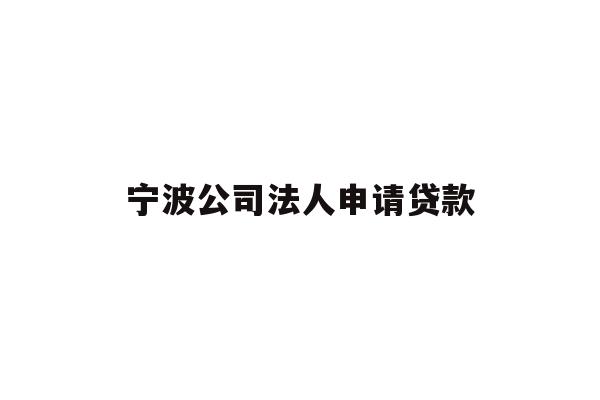详细阅读:宁波公司法人申请贷款 宁波公司法人申请贷款