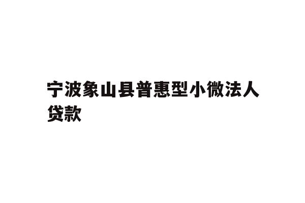 详细阅读:宁波象山县普惠型小微法人贷款 宁波象山县普惠型小微法人贷款