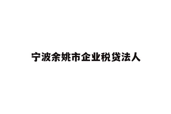 详细阅读:宁波余姚市企业税贷法人 宁波余姚市企业税贷法人