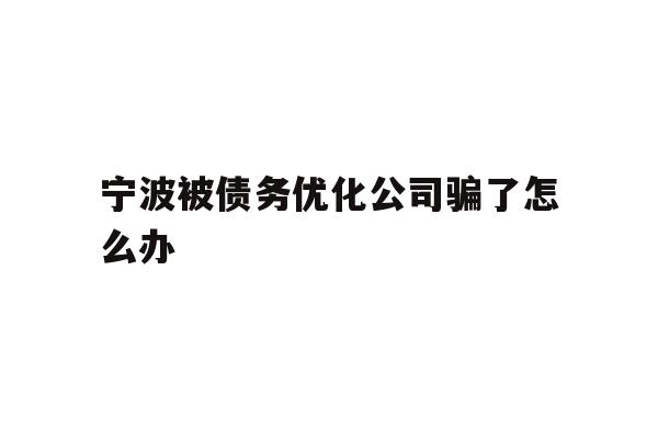 详细阅读:宁波被债务优化公司骗了怎么办 宁波被债务优化公司骗了怎么办