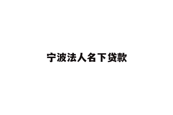 详细阅读:宁波法人名下贷款 宁波法人名下贷款
