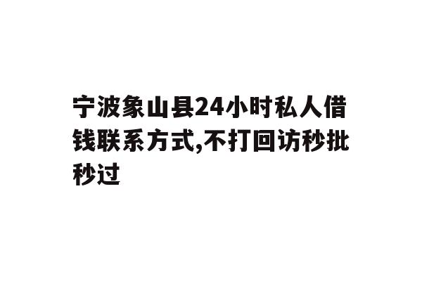 详细阅读:宁波象山县24小时私人借钱联系方式,不打回访秒批秒过 宁波象山县24小时私人借钱联系方式,不打回访秒批秒过