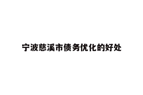 详细阅读:宁波慈溪市债务优化的好处 宁波慈溪市债务优化的好处