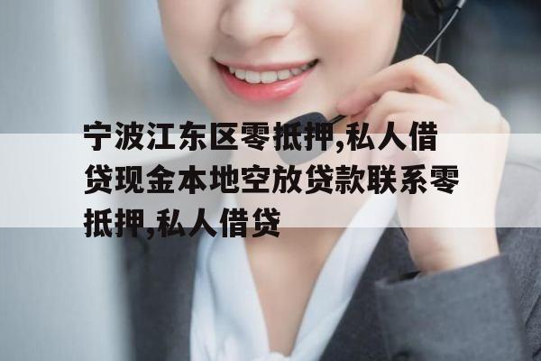 宁波江东区零抵押,私人借贷现金本地空放贷款联系零抵押,私人借贷