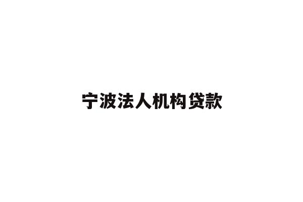 详细阅读:宁波法人机构贷款 宁波法人机构贷款