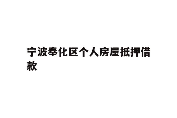 详细阅读:宁波奉化区个人房屋抵押借款 宁波奉化区个人房屋抵押借款