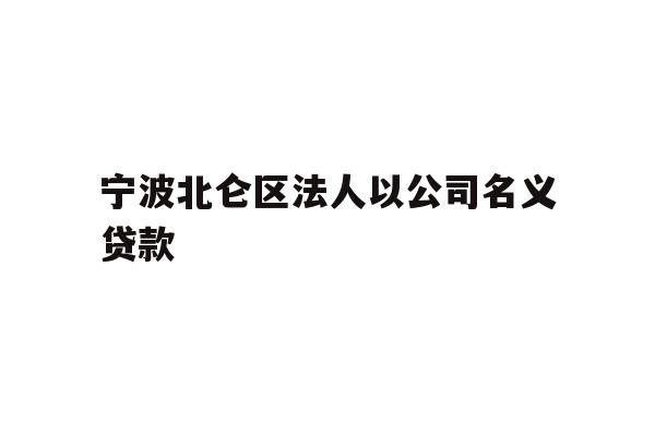详细阅读:宁波北仑区法人以公司名义贷款 宁波北仑区法人以公司名义贷款