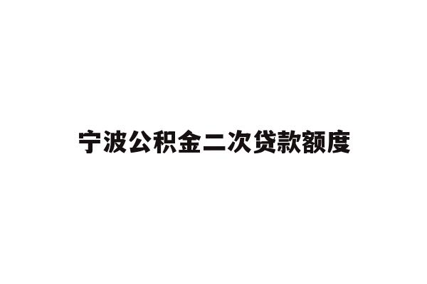 详细阅读:宁波公积金二次贷款额度 宁波公积金二次贷款额度