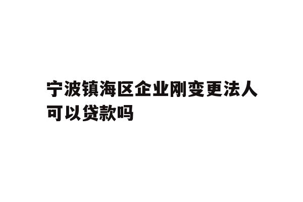 详细阅读:宁波镇海区企业刚变更法人可以贷款吗 宁波镇海区企业刚变更法人可以贷款吗