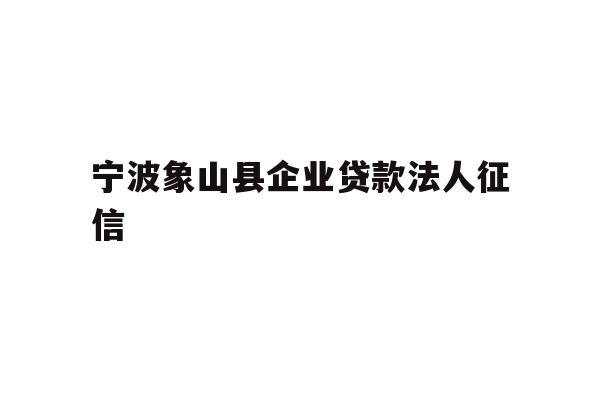详细阅读:宁波象山县企业贷款法人征信 宁波象山县企业贷款法人征信