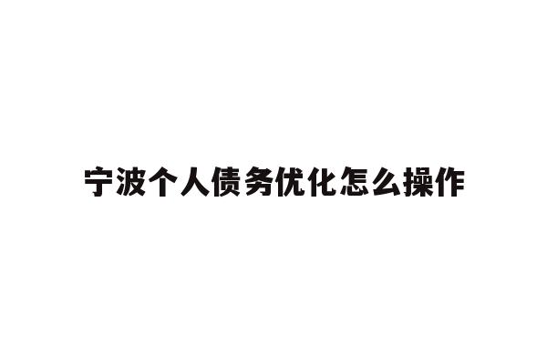 详细阅读:宁波个人债务优化怎么操作 宁波个人债务优化怎么操作