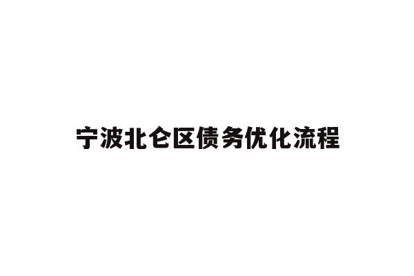 详细阅读:宁波北仑区债务优化流程 宁波北仑区债务优化流程
